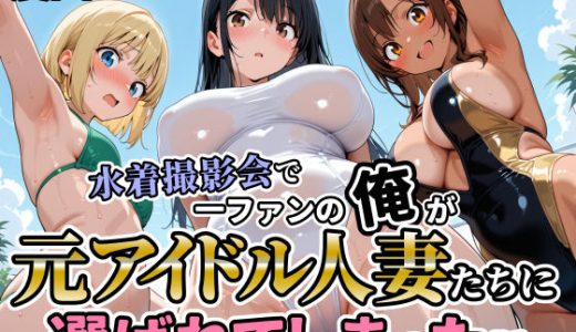 水着撮影会で1ファンの俺が元アイドル人妻たちに選ばれてしまった話