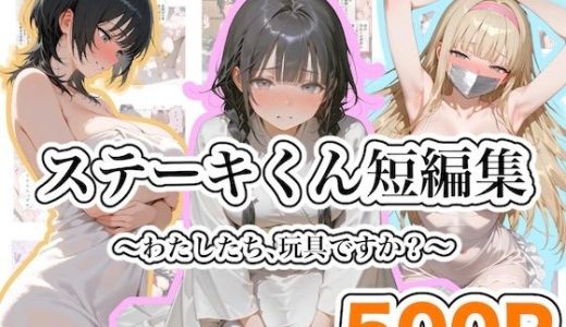 ステーキくん短編集 〜わたしたち、玩具ですか？〜