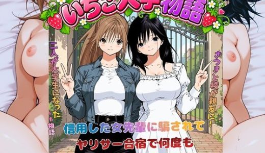 いちご大学物語〜信用した女先輩に騙されて親友と一緒にヤリサー合宿で何度も生ハメされました〜