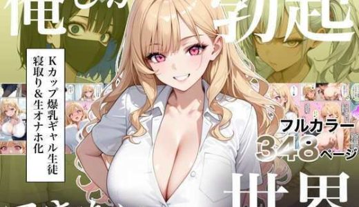 俺しか勃起できない世界4 〜Kカップ爆乳ギャル生徒寝取り&生オナホ化〜